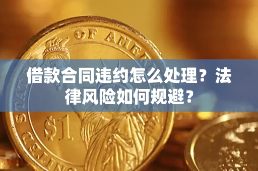 北京借款合同违约怎么处理？法律风险如何规避？