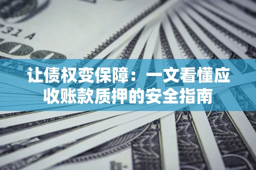 北京让债权变保障：一文看懂应收账款质押的安全指南
