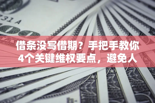 北京借条没写借期？手把手教你4个关键维权要点，避免人财两空