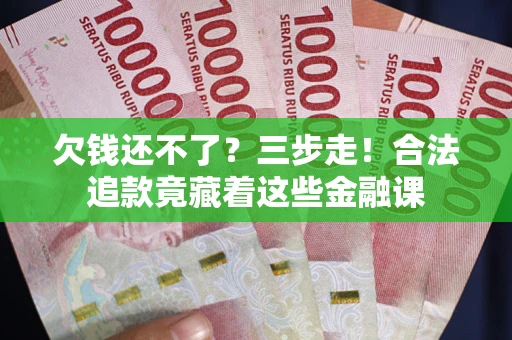 北京欠钱还不了？三步走！合法追款竟藏着这些金融课