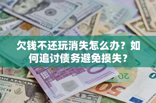 北京欠钱不还玩消失怎么办？如何追讨债务避免损失？