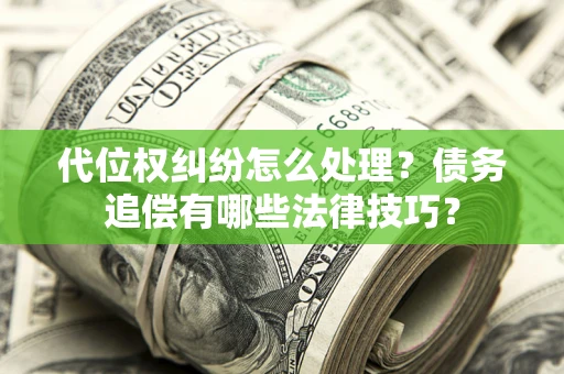 北京代位权纠纷怎么处理？债务追偿有哪些法律技巧？