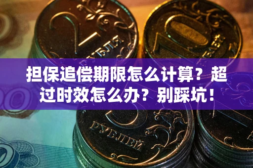 北京担保追偿期限怎么计算？超过时效怎么办？别踩坑！