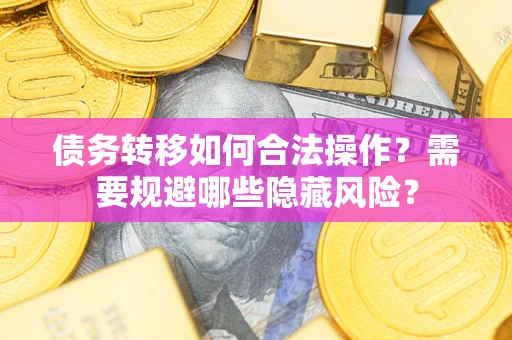 北京债务转移如何合法操作？需要规避哪些隐藏风险？