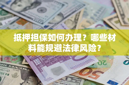 北京抵押担保如何办理？哪些材料能规避法律风险？