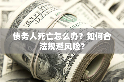 北京债务人死亡怎么办？如何合法规避风险？