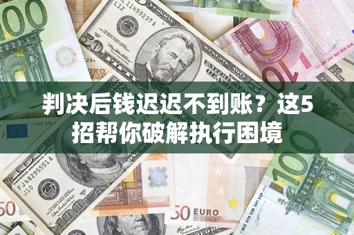 北京判决后钱迟迟不到账？这5招帮你破解执行困境