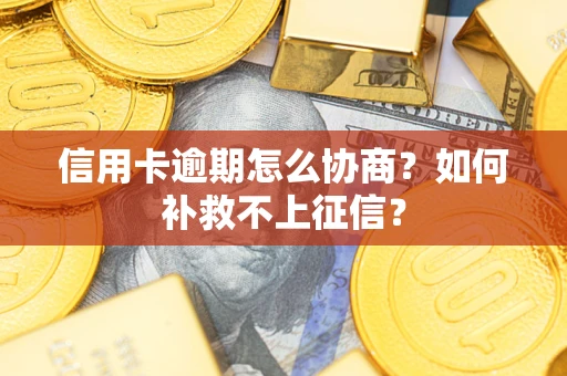 北京信用卡逾期怎么协商？如何补救不上征信？