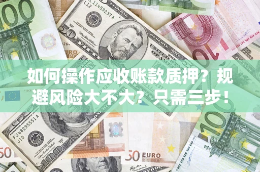 北京如何操作应收账款质押？规避风险大不大？只需三步！