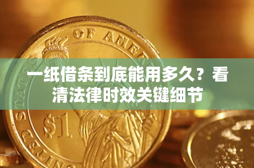 北京一纸借条到底能用多久？看清法律时效关键细节