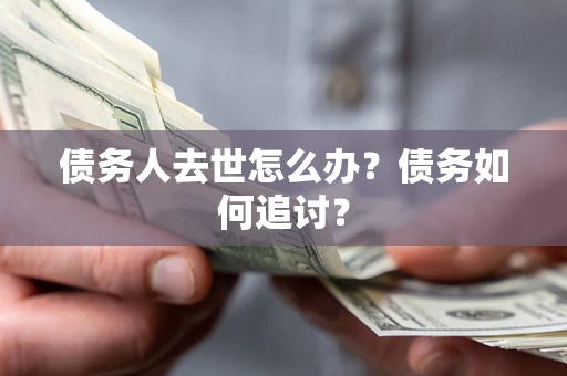 北京债务人去世怎么办？债务如何追讨？