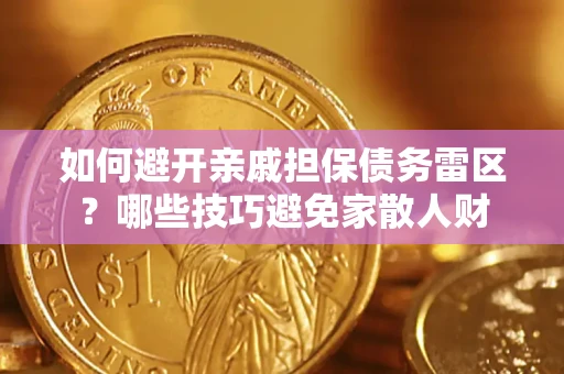 北京如何避开亲戚担保债务雷区？哪些技巧避免家散人财