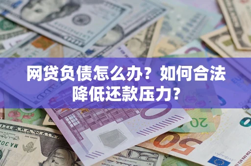 北京网贷负债怎么办？如何合法降低还款压力？
