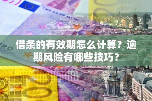 北京借条的有效期怎么计算？逾期风险有哪些技巧？