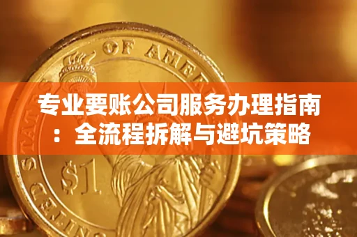 北京专业要账公司服务办理指南：全流程拆解与避坑策略