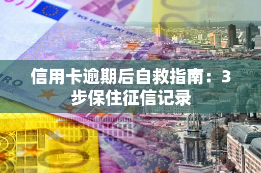 北京信用卡逾期后自救指南：3步保住征信记录