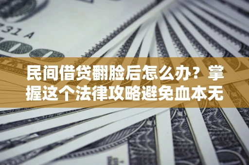 北京民间借贷翻脸后怎么办？掌握这个法律攻略避免血本无归