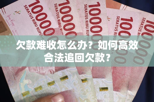 北京欠款难收怎么办？如何高效合法追回欠款？