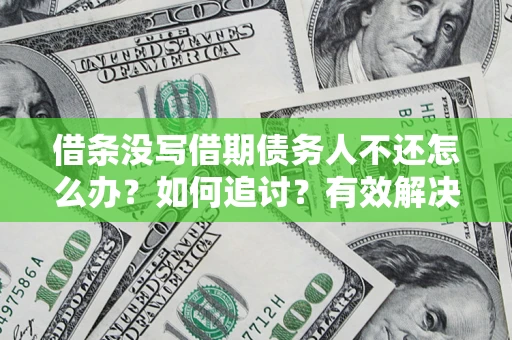 北京借条没写借期债务人不还怎么办？如何追讨？有效解决方案！
