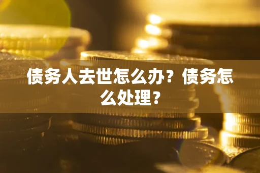 北京债务人去世怎么办？债务怎么处理？