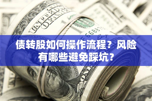 北京债转股如何操作流程?风险有哪些避免踩坑? 北京债转股如何操作流程?风险有哪些避免踩坑?