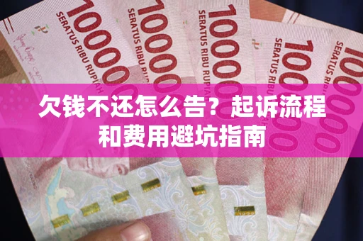 北京欠钱不还怎么告？起诉流程和费用避坑指南