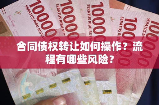 北京合同债权转让如何操作？流程有哪些风险？