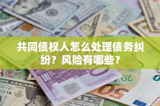 北京共同债权人怎么处理债务纠纷？风险有哪些？