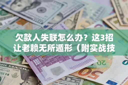 北京欠款人失联怎么办？这3招让老赖无所遁形（附实战技巧）