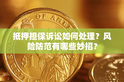 北京抵押担保诉讼如何处理？风险防范有哪些妙招？