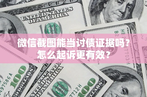 北京微信截图能当讨债证据吗？怎么起诉更有效？