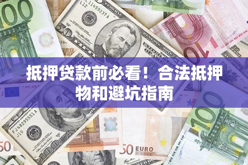 北京抵押贷款前必看！合法抵押物和避坑指南