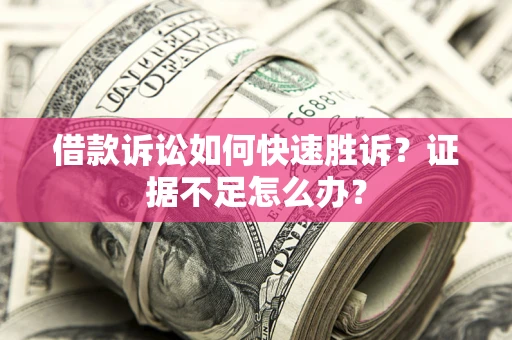 北京借款诉讼如何快速胜诉？证据不足怎么办？
