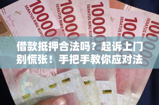 北京借款抵押合法吗？起诉上门别慌张！手把手教你应对法律程序
