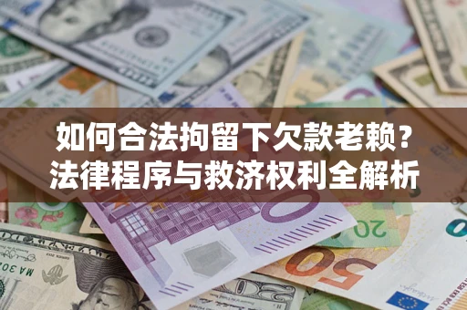 北京如何合法拘留下欠款老赖？法律程序与救济权利全解析