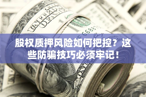 北京股权质押风险如何把控？这些防骗技巧必须牢记！