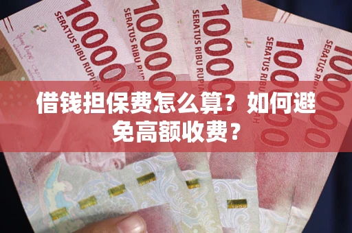 北京借钱担保费怎么算？如何避免高额收费？