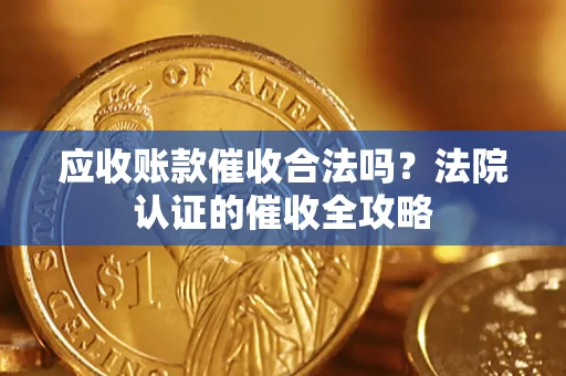 北京应收账款催收合法吗？法院认证的催收全攻略