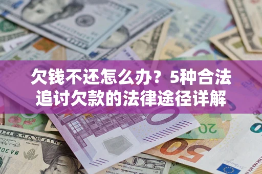 北京欠钱不还怎么办？5种合法追讨欠款的法律途径详解