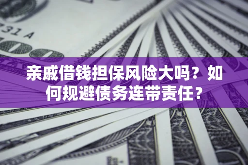 北京亲戚借钱担保风险大吗？如何规避债务连带责任？