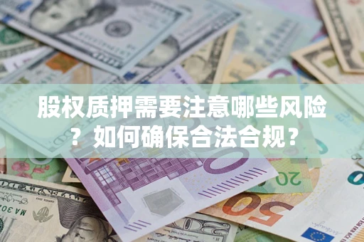 北京股权质押需要注意哪些风险？如何确保合法合规？