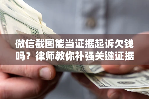 北京微信截图能当证据起诉欠钱吗？律师教你补强关键证据
