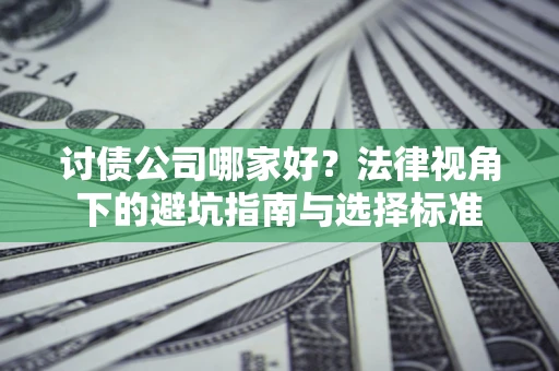 北京讨债公司哪家好？法律视角下的避坑指南与选择标准