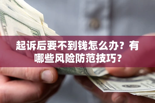 北京起诉后要不到钱怎么办?有哪些风险防范技巧? 北京起诉后要不到钱怎么办?有哪些风险防范技巧?