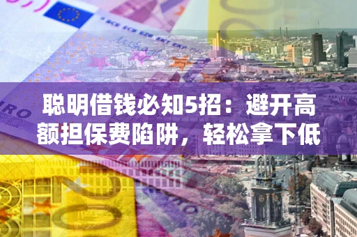 北京聪明借钱必知5招：避开高额担保费陷阱，轻松拿下低息贷款