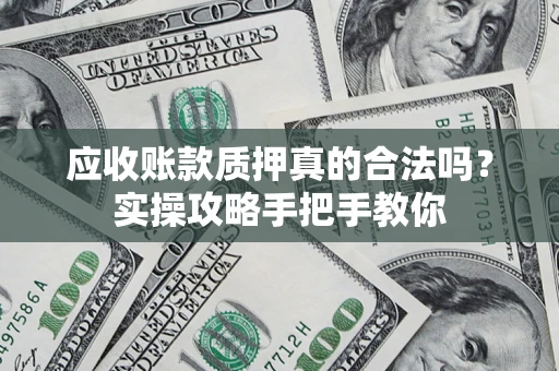 北京应收账款质押真的合法吗？实操攻略手把手教你