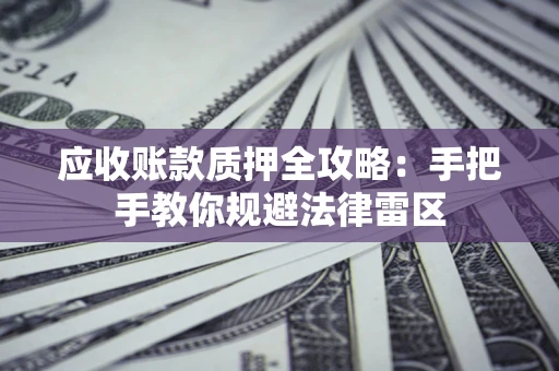 北京应收账款质押全攻略：手把手教你规避法律雷区