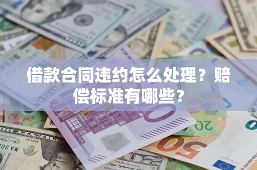 北京借款合同违约怎么处理？赔偿标准有哪些？