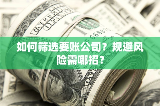 北京如何筛选要账公司？规避风险需哪招？