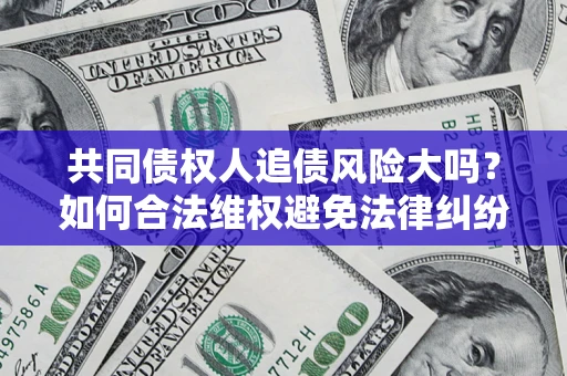 北京共同债权人追债风险大吗？如何合法维权避免法律纠纷？